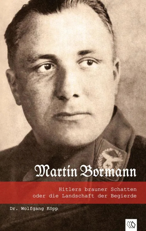 Martin Bormann - Hitlers brauner Schatten oder die Landschaft der Begierde