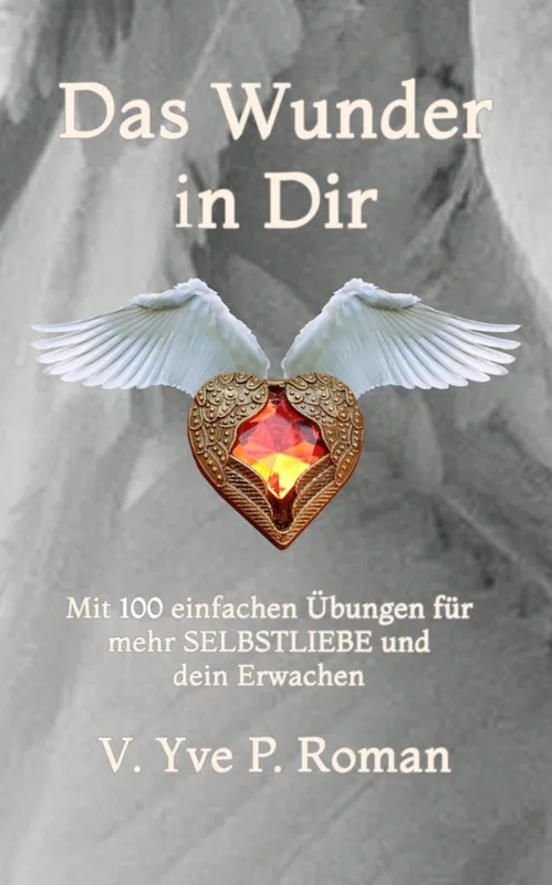 Das Wunder in Dir - 100 einfache Übungen für mehr Selbstliebe und Dein Erwachen (© V. Yve P. Roman)