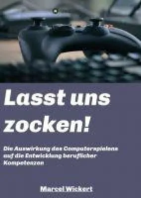 Lasst uns zocken! - die Auswirkung des Computerspielens auf die Entwicklung beruflicher Kompetenzen Bild: Lasst uns zocken! - die Auswirkung des Computerspielens auf die Entwicklung beruflicher Kompetenzen
