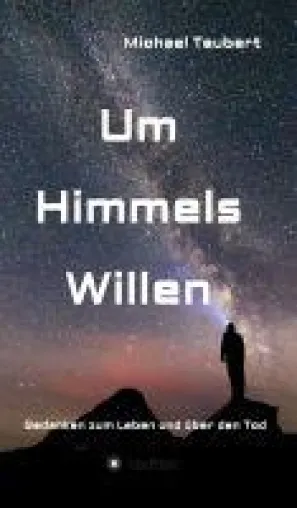 Bild: Um Himmels Willen - eine Annäherung an das Geheimnis des Lebens und des Sterbens