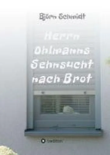 Herrn Ohlmanns Sehnsucht nach Brot - Roman über die Wendepunkte des Lebens Bild: Herrn Ohlmanns Sehnsucht nach Brot - Roman über die Wendepunkte des Lebens