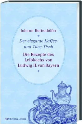 Bild: Johann Rottenhöfer: »Der elegante Kaffee- und Thee-Tisch« - Die Rezepte des Leibkochs Ludwigs II. von Bayern