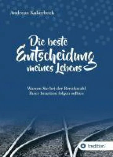 Bild: Die beste Entscheidung meines Lebens - Warum Sie bei der Berufswahl Ihrer Intuition folgen sollten