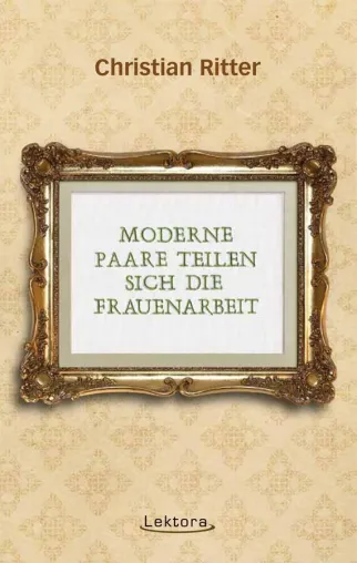Neuerscheinung bei Lektora: „Moderne Paare teilen sich die Frauenarbeit“ von Christian Ritter Bild: Neuerscheinung bei Lektora: „Moderne Paare teilen sich die Frauenarbeit“ von Christian Ritter