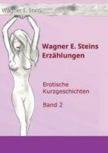 Bild: Wagner E. Steins Erzählungen II - Eine Sammlung sinnlicher Kurzgeschichten