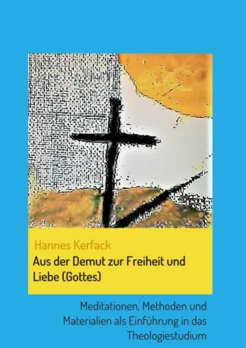 Aus der Demut zur Freiheit und Liebe (Gottes) - Methoden & Materialien als Einführung in das Theologiestudium Bild: Aus der Demut zur Freiheit und Liebe (Gottes) - Methoden & Materialien als Einführung in das Theologiestudium