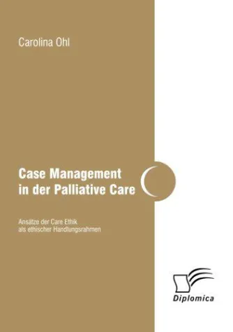 Case Management in der Palliative Care - Ansätze der Care Ethik als ethischer Handlungsrahmen Bild: Case Management in der Palliative Care - Ansätze der Care Ethik als ethischer Handlungsrahmen