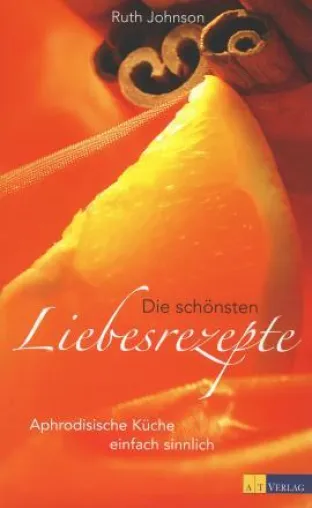 Bild: Ruth Johnson: »Die schönsten Liebesrezepte - Aphrodisische Küche einfach sinnlich«