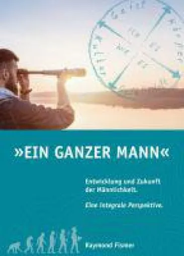 Ein Ganzer Mann - Entwicklung und Zukunft der Männlichkeit. Eine integrale Perspektive Bild: Ein Ganzer Mann - Entwicklung und Zukunft der Männlichkeit. Eine integrale Perspektive