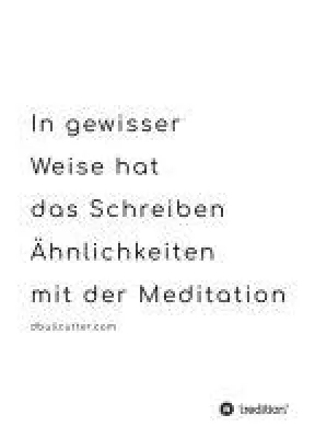 In gewisser Weise hat das Schreiben Ähnlichkeiten mit der Meditation - ein Notizbuch für Erinnerungen Bild: In gewisser Weise hat das Schreiben Ähnlichkeiten mit der Meditation - ein Notizbuch für Erinnerungen