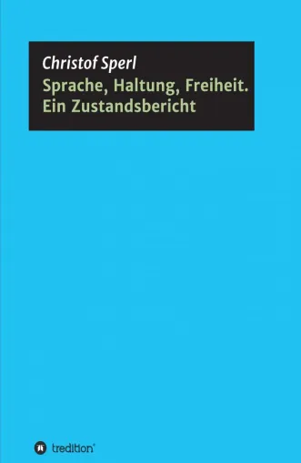 Sprache, Haltung, Freiheit. Ein Zustandsbericht - Beobachtungen aus Wissenschaft und Alltag Bild: Sprache, Haltung, Freiheit. Ein Zustandsbericht - Beobachtungen aus Wissenschaft und Alltag