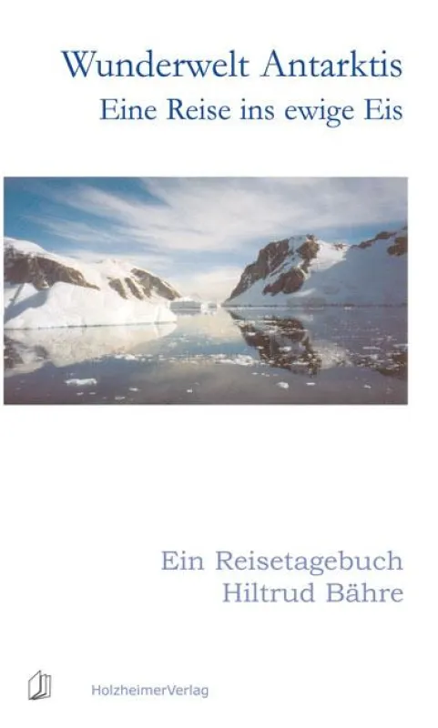 Wunderwelt Antarktis - Eine Reise ins ewige Eis, Ein Reisetagebuch von Hiltrud Bähre