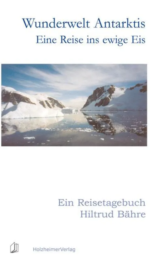 Wunderwelt Antarktis - Eine Reise ins ewige Eis, Ein Reisetagebuch von Hiltrud Bähre