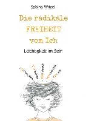 Die radikale Freiheit vom Ich - Von der Leichtigkeit im Sein Bild: Die radikale Freiheit vom Ich - Von der Leichtigkeit im Sein