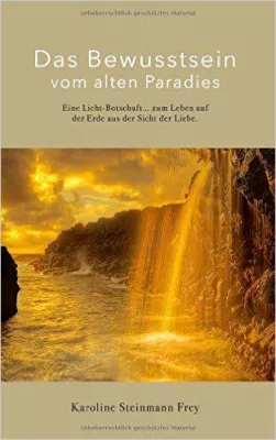 Bild: „Das Bewusstsein vom alten Paradies“ Licht-Botschaften von Karoline Steinmann Frey jetzt erstmals als Buch.