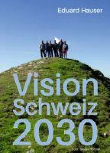 Vision Schweiz 2030 - Vorteile und Anforderungen von Visionen Bild: Vision Schweiz 2030 - Vorteile und Anforderungen von Visionen