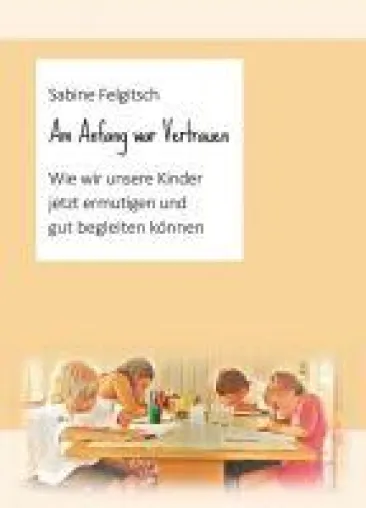 Bild: Am Anfang war Vertrauen - Wie wir unsere Kinder jetzt ermutigen und gut begleiten können