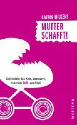 Bild: "Mutter schafft! Es ist nicht das Kind, das nervt, es ist der Job, der fehlt"
