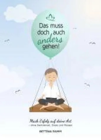 Das muss doch auch anders gehen - Mach Erfolg auf deine Art - ohne Hamsterrad, Stress und Müssen Bild: Das muss doch auch anders gehen - Mach Erfolg auf deine Art - ohne Hamsterrad, Stress und Müssen