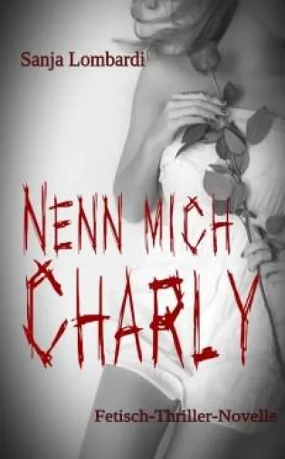 "Nenn mich Charly" Eine Thriller-Novelle von Sanja Lombardi Bild: "Nenn mich Charly" Eine Thriller-Novelle von Sanja Lombardi