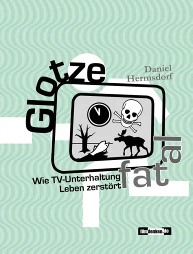 Bild: Neuerscheinung „Glotze fatal – Wie TV-Unterhaltung Leben zerstört“ von Daniel Hermsdorf im filmdenken Verlag