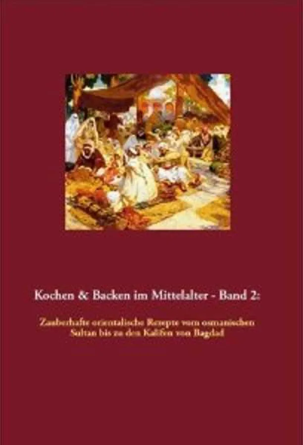 Kochen & Backen im Mittelalter - Band 2: Zauberhafte orientalische Rezepte vom osmanischen Sultan bi