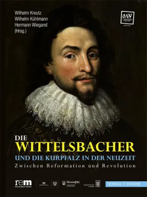 Bild: NEUERSCHEINUNG: Die Wittelsbacher und die Kurpfalz in der Neuzeit. Zwischen Reformation und Revolution