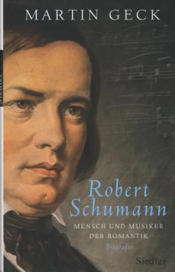 Martin Geck: Robert Schumann - Mensch und Musiker der Romantik, Siedler Verlag München 2010