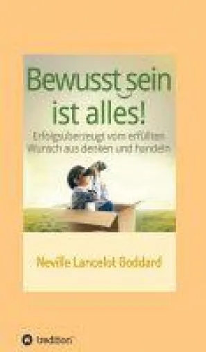 Bewusstsein ist alles - Lebenshilfe für Menschen, die ihre Träume erfüllen möchten. Bild: Bewusstsein ist alles - Lebenshilfe für Menschen, die ihre Träume erfüllen möchten.
