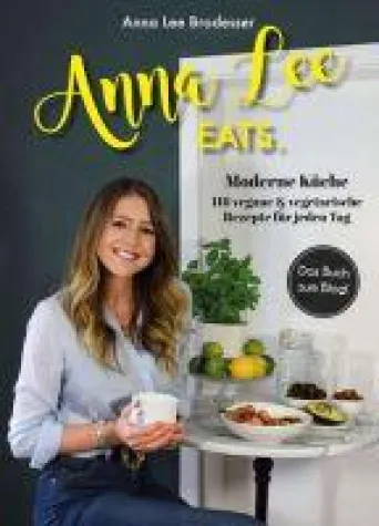 Anna Lee EATS - 116 vegane und vegetarische Rezepte der modernen Küche Bild: Anna Lee EATS - 116 vegane und vegetarische Rezepte der modernen Küche