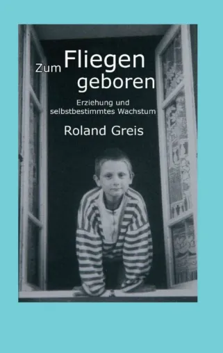 Zum Fliegen geboren - Erziehung und selbstbestimmtes Wachstum Bild: Zum Fliegen geboren - Erziehung und selbstbestimmtes Wachstum