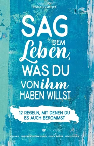 Sag dem Leben, was du von ihm haben willst - 12 Regeln, mit denen du es auch bekommst Bild: Sag dem Leben, was du von ihm haben willst - 12 Regeln, mit denen du es auch bekommst