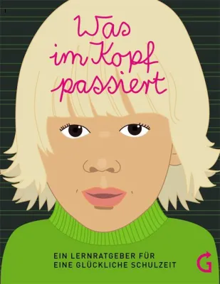 Was im Kopf passiert - ein Lernratgeber für eine glückliche Schulzeit Bild: Was im Kopf passiert - ein Lernratgeber für eine glückliche Schulzeit