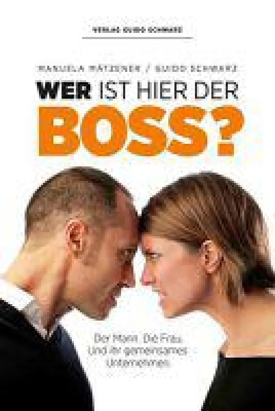 Mätzener, Manuela; Schwarz, Guido: Wer ist hier der Boss? Der Mann. Die Frau. Und ihr gemeinsames Unternehmen.
