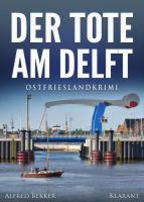 Neuerscheinung: Ostfrieslandkrimi "Der Tote am Delft" von Alfred Bekker im Klarant Verlag Bild: Neuerscheinung: Ostfrieslandkrimi "Der Tote am Delft" von Alfred Bekker im Klarant Verlag