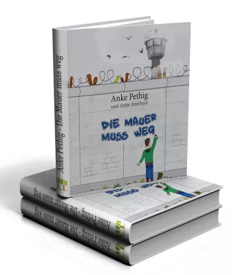 Bild: Buchveröffentlichung: Anke Pethig - Die Mauer muss weg - Das Kinderbuch zum Mauerfall