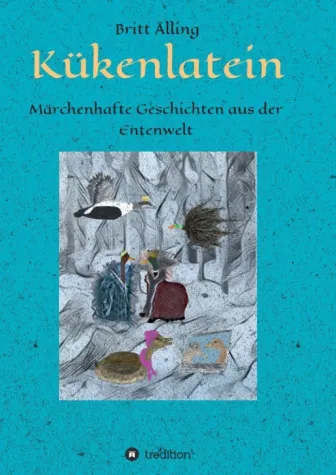 Kükenlatein - Märchenhafte Geschichten aus der Entenwelt Bild: Kükenlatein - Märchenhafte Geschichten aus der Entenwelt