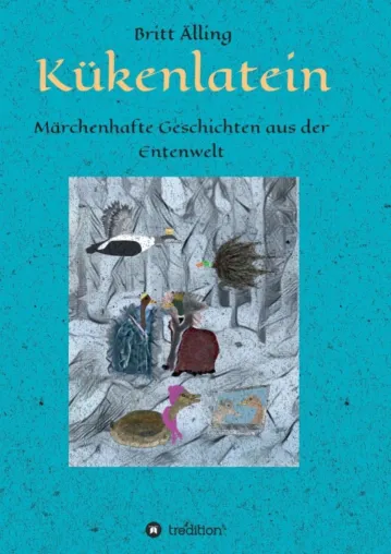 Bild: Kükenlatein - Märchenhafte Geschichten aus der Entenwelt