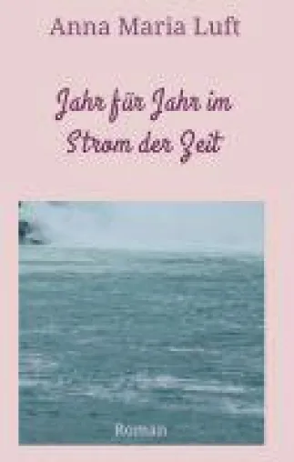 Jahr für Jahr im Strom der Zeit - Familienroman rund um Liebe, Freundschaft, Untreue und Sehnsucht Bild: Jahr für Jahr im Strom der Zeit - Familienroman rund um Liebe, Freundschaft, Untreue und Sehnsucht