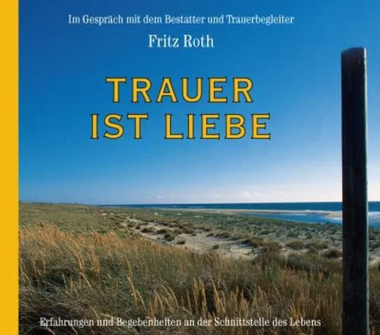 Fritz Roth - „Trauer ist Liebe - Was menschliche Trauer wirklich braucht" Bild: Fritz Roth - „Trauer ist Liebe - Was menschliche Trauer wirklich braucht"