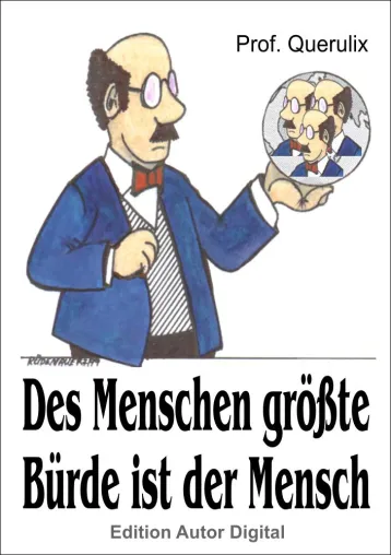 Des Menschen größte Bürde ist der Mensch - zeitlose und zeitkritische Zitate von Prof. Querulix Bild: Des Menschen größte Bürde ist der Mensch - zeitlose und zeitkritische Zitate von Prof. Querulix