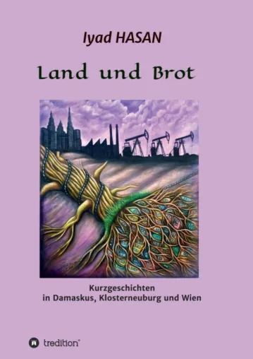 Bild: "Land und Brot" - Kurzgeschichten in Damaskus, Klosterneuburg und Wien