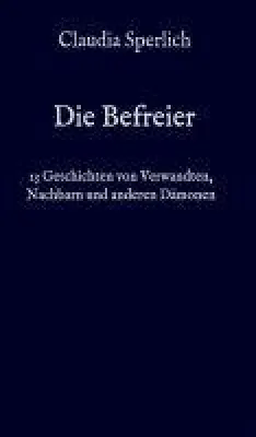 Bild: Die Befreier - 13 Kurzgeschichten von Verwandten, Nachbarn und anderen Dämonen