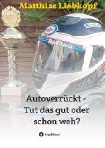 Autoverrückt - Tut das gut oder schon weh? - Geschichte und Geschichten rund ums Autorennen Bild: Autoverrückt - Tut das gut oder schon weh? - Geschichte und Geschichten rund ums Autorennen