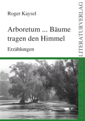 Bild: Der August von Goethe Literaturverlag präsentiert - „Arboretum…Bäume tragen den Himmel“ von Roger Kaysel