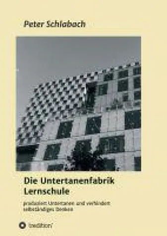 Die Untertanenfabrik Lernschule - ein ehrlicher Blick auf unser Bildungssystem Bild: Die Untertanenfabrik Lernschule - ein ehrlicher Blick auf unser Bildungssystem