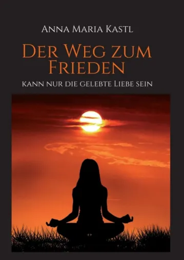 Bild: Der Weg zum Frieden - kann nur die gelebte Liebe sein - Ein spiritueller Leitfaden