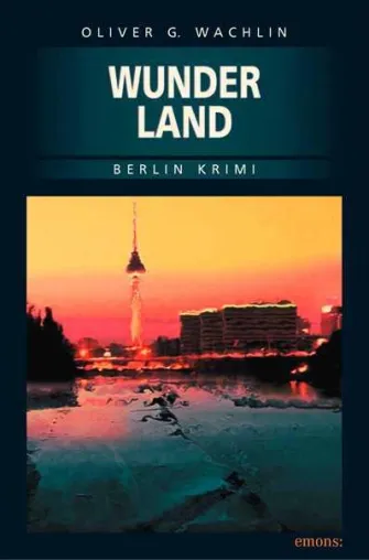 Freiheit und Tod – im neuen Berlin Krimi - WUNDERLAND - von Oliver G. Wachlin Bild: Freiheit und Tod – im neuen Berlin Krimi - WUNDERLAND - von Oliver G. Wachlin