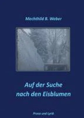 Bild: Auf der Suche nach den Eisblumen - Prosa und Lyrik rund um die Pflege von alternden Menschen