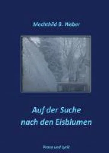 Bild: Auf der Suche nach den Eisblumen - Prosa und Lyrik rund um die Pflege von alternden Menschen